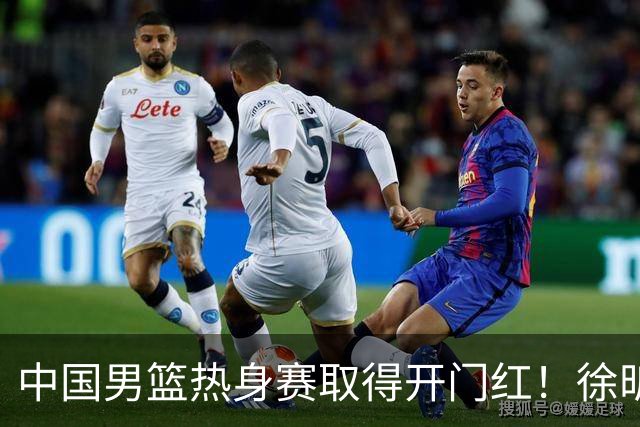 中国男篮热身赛取得开门红！徐昕调侃王俊杰，忍不住说出心里话