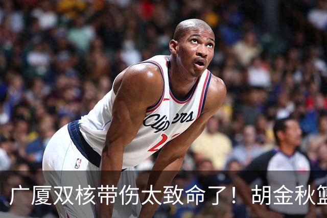 广厦双核带伤太致命了！胡金秋篮下被虐，孙铭徽攻守无作用！