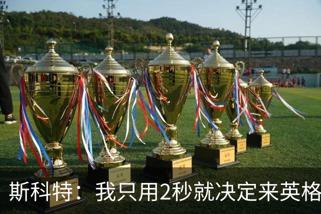 斯科特：我只用2秒就决定来英格兰当陪练 即便只是陪练也荣誉满满