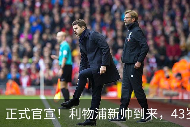 正式官宣！利物浦新帅到来，43岁的他风格像克洛普却没有豪门经验