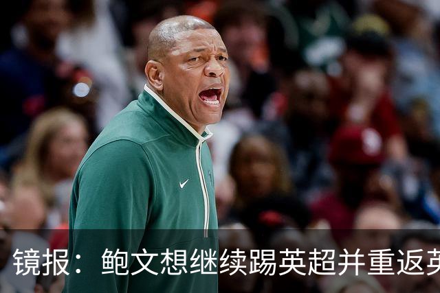 镜报：鲍文想继续踢英超并重返英格兰队，可能要搬家离开伦敦